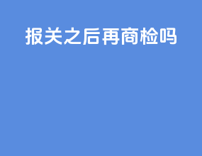 报关之后再商检吗
