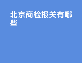 北京商检报关有哪些