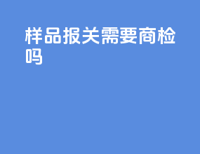 样品报关需要商检吗