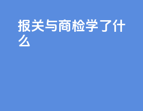 报关与商检学了什么