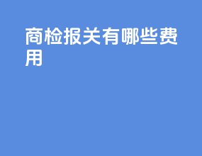 商检报关有哪些费用