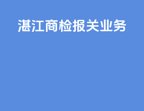 湛江商检报关业务
