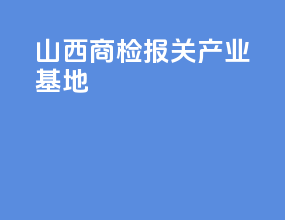 山西商检报关产业基地
