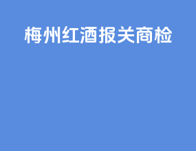 梅州红酒报关商检