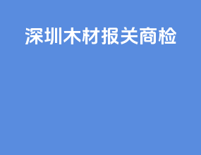 深圳木材报关商检