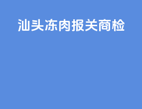 汕头冻肉报关商检
