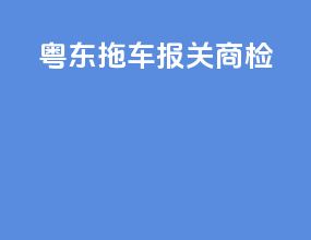 粤东拖车报关商检