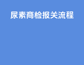 尿素商检报关流程