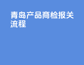 青岛产品商检报关流程