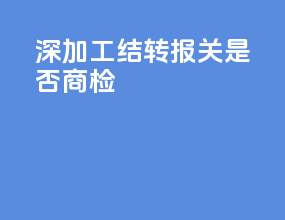 深加工结转报关是否商检
