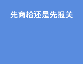 先商检还是先报关