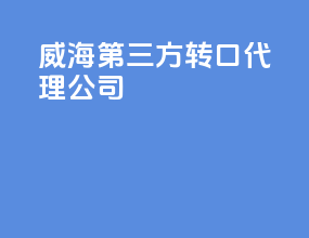 威海第三方转口代理公司