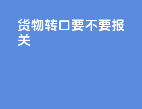 货物转口要不要报关