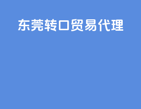 东莞转口贸易代理