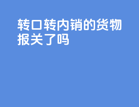 转口转内销的货物报关了吗