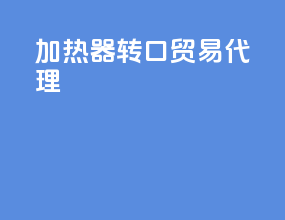 加热器转口贸易代理