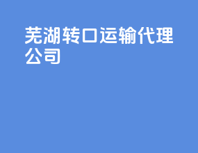 芜湖转口运输代理公司