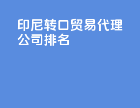 印尼转口贸易代理公司排名