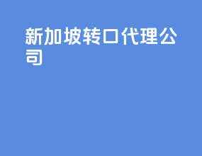 新加坡转口代理公司