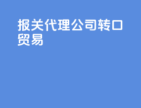 报关代理公司转口贸易
