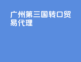 广州第三国转口贸易代理