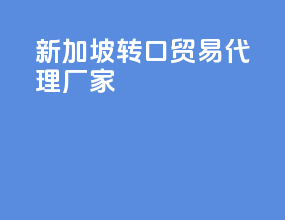 新加坡转口贸易代理厂家