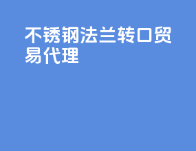 不锈钢法兰转口贸易代理