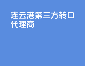 连云港第三方转口代理商