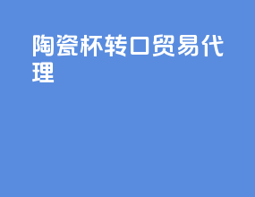 陶瓷杯转口贸易代理