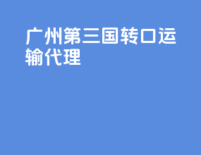 广州第三国转口运输代理