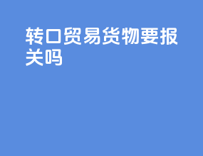 转口贸易货物要报关吗