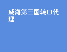威海第三国转口代理