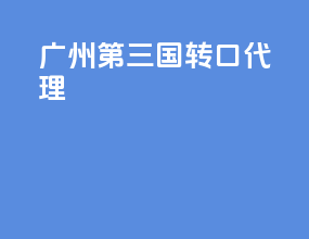 广州第三国转口代理