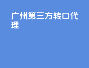 广州第三方转口代理