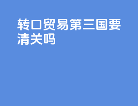 转口贸易第三国要清关吗