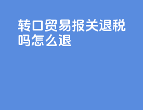 转口贸易报关退税吗怎么退