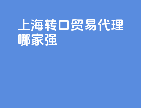 上海转口贸易代理哪家强