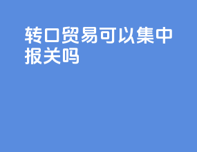 转口贸易可以集中报关吗
