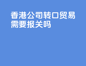 香港公司转口贸易需要报关吗