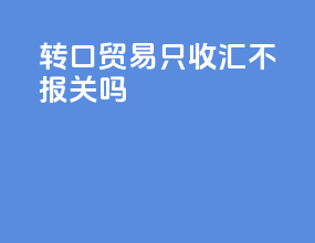 转口贸易只收汇不报关吗