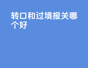 转口和过境报关哪个好