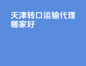 天津转口运输代理哪家好