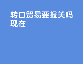 转口贸易要报关吗现在