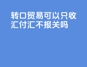 转口贸易可以只收汇付汇不报关吗