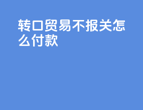 转口贸易不报关怎么付款
