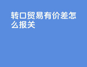转口贸易有价差怎么报关
