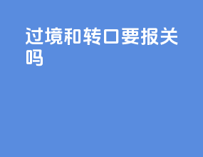 过境和转口要报关吗