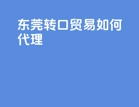 东莞转口贸易如何代理