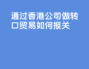 通过香港公司做转口贸易如何报关