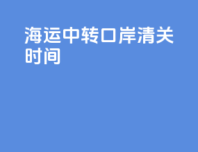 海运中转口岸清关时间